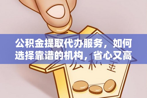 泰安公积金提取代办服务，如何选择靠谱的机构，省心又高效