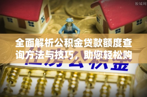 泰安全面解析公积金贷款额度查询方法与技巧，助您轻松购房