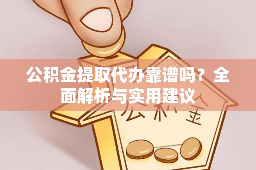 泰安公积金提取代办靠谱吗？全面解析与实用建议