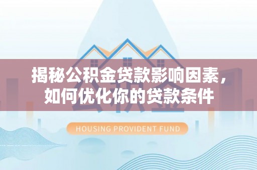 泰安揭秘公积金贷款影响因素，如何优化你的贷款条件