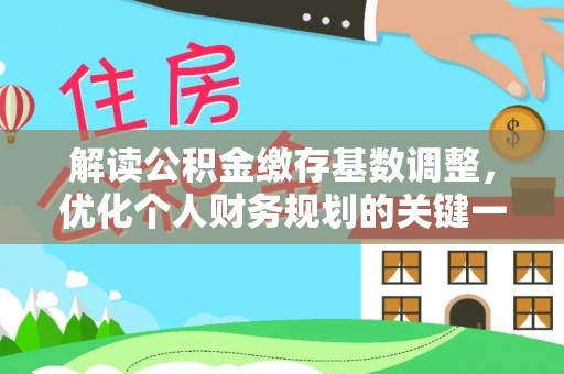 泰安解读公积金缴存基数调整，优化个人财务规划的关键一步