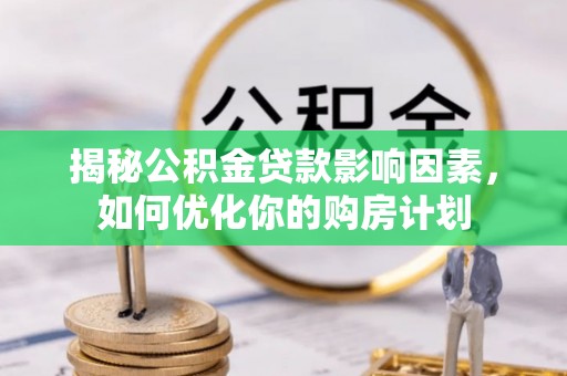 泰安揭秘公积金贷款影响因素，如何优化你的购房计划