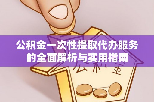 泰安公积金一次性提取代办服务的全面解析与实用指南