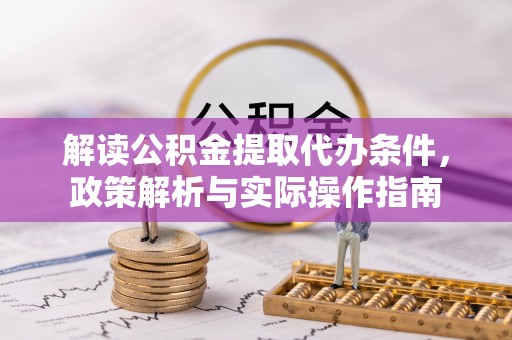 泰安解读公积金提取代办条件，政策解析与实际操作指南