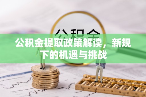 泰安公积金提取政策解读，新规下的机遇与挑战