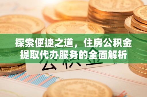 泰安探索便捷之道，住房公积金提取代办服务的全面解析