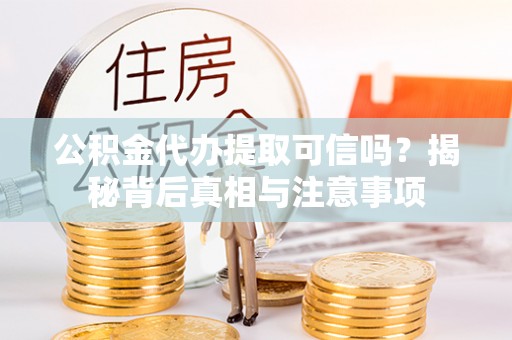 泰安公积金代办提取可信吗？揭秘背后真相与注意事项