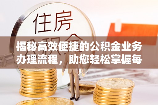 泰安揭秘高效便捷的公积金业务办理流程，助您轻松掌握每一步