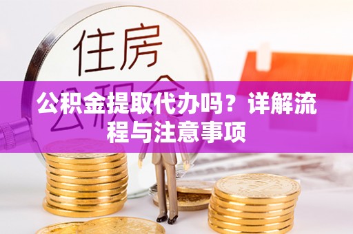 泰安公积金提取代办吗？详解流程与注意事项