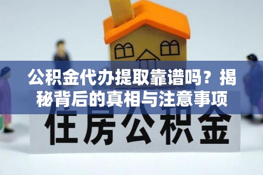 泰安公积金代办提取靠谱吗？揭秘背后的真相与注意事项