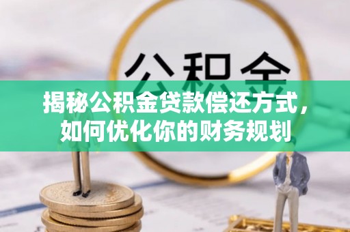 泰安揭秘公积金贷款偿还方式，如何优化你的财务规划