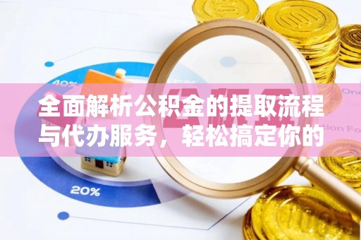 泰安全面解析公积金的提取流程与代办服务，轻松搞定你的公积金咨询代办提取