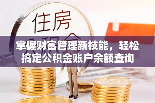 泰安掌握财富管理新技能，轻松搞定公积金账户余额查询