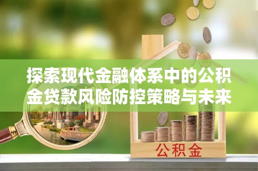 泰安探索现代金融体系中的公积金贷款风险防控策略与未来发展趋势