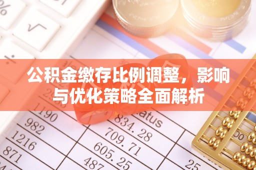 泰安公积金缴存比例调整，影响与优化策略全面解析