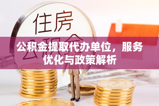 泰安公积金提取代办单位，服务优化与政策解析