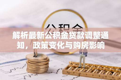 泰安解析最新公积金贷款调整通知，政策变化与购房影响