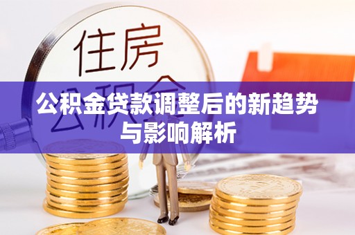 泰安公积金贷款调整后的新趋势与影响解析