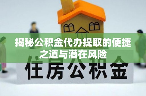 泰安揭秘公积金代办提取的便捷之道与潜在风险