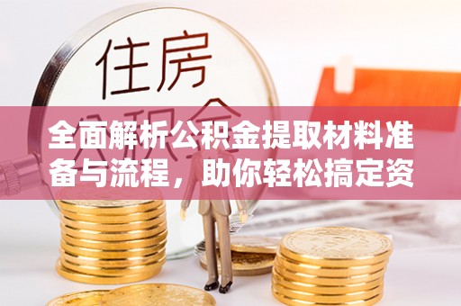 泰安全面解析公积金提取材料准备与流程，助你轻松搞定资金提取