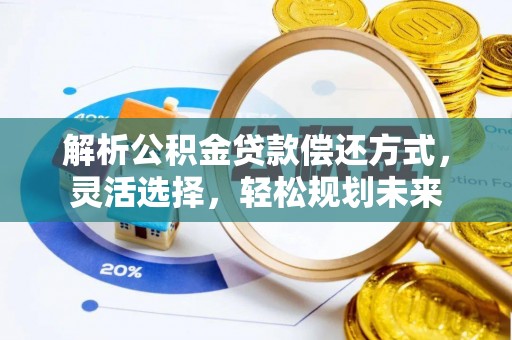 泰安解析公积金贷款偿还方式，灵活选择，轻松规划未来