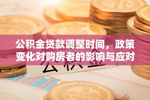 泰安公积金贷款调整时间，政策变化对购房者的影响与应对策略