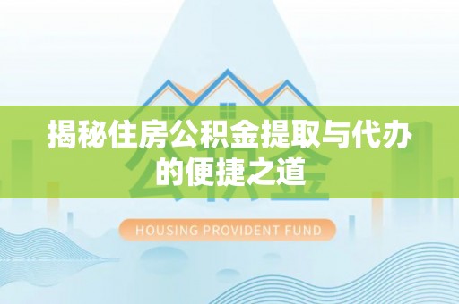 泰安揭秘住房公积金提取与代办的便捷之道