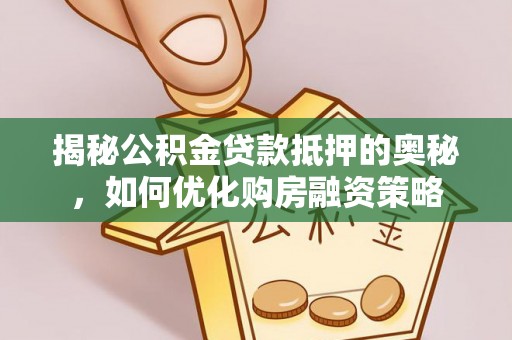 泰安揭秘公积金贷款抵押的奥秘，如何优化购房融资策略