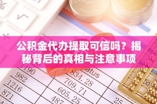 泰安公积金代办提取可信吗？揭秘背后的真相与注意事项