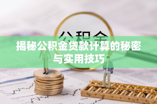 泰安揭秘公积金贷款计算的秘密与实用技巧