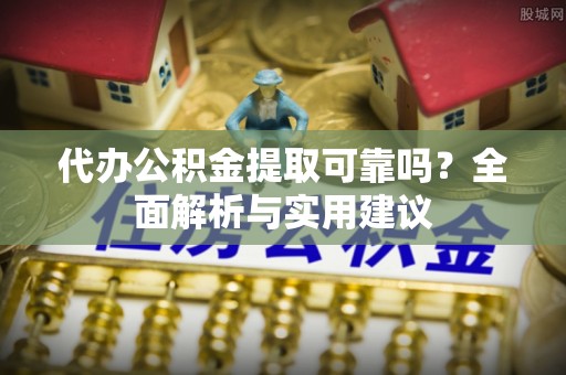 泰安代办公积金提取可靠吗？全面解析与实用建议