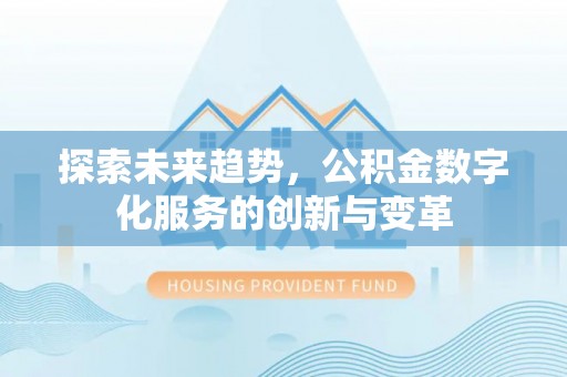 泰安探索未来趋势，公积金数字化服务的创新与变革