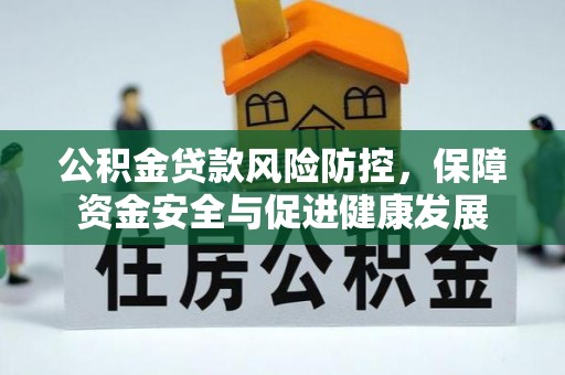 泰安公积金贷款风险防控，保障资金安全与促进健康发展