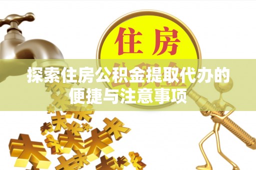 泰安探索住房公积金提取代办的便捷与注意事项