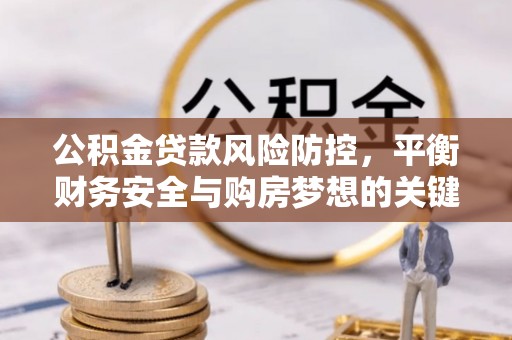 泰安公积金贷款风险防控，平衡财务安全与购房梦想的关键