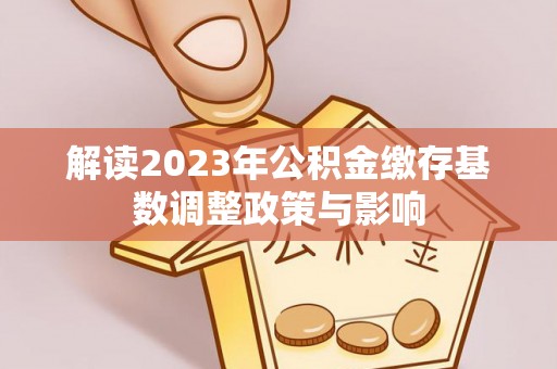 泰安解读2023年公积金缴存基数调整政策与影响