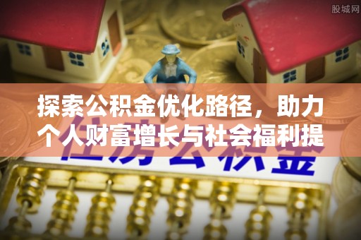 泰安探索公积金优化路径，助力个人财富增长与社会福利提升