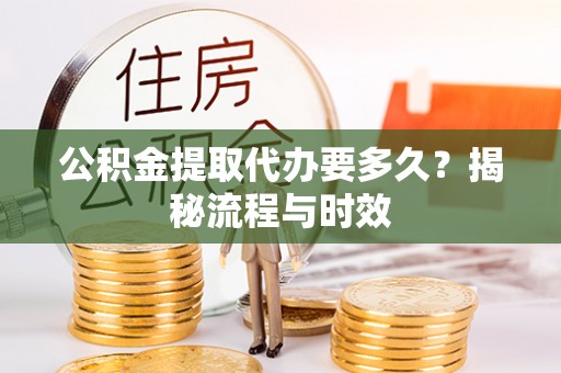 泰安公积金提取代办要多久？揭秘流程与时效