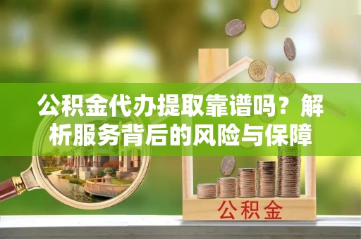 泰安公积金代办提取靠谱吗？解析服务背后的风险与保障
