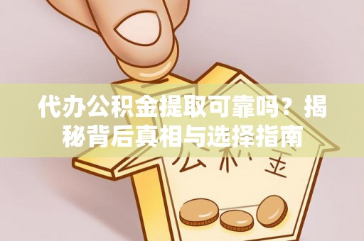 泰安代办公积金提取可靠吗？揭秘背后真相与选择指南