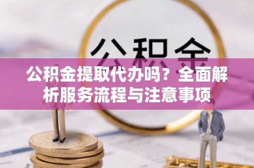 泰安公积金提取代办吗？全面解析服务流程与注意事项