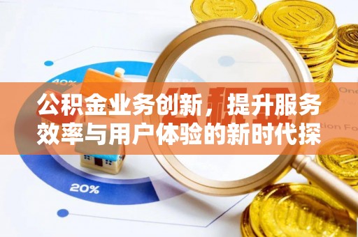 泰安公积金业务创新，提升服务效率与用户体验的新时代探索