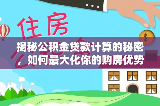 泰安揭秘公积金贷款计算的秘密，如何最大化你的购房优势