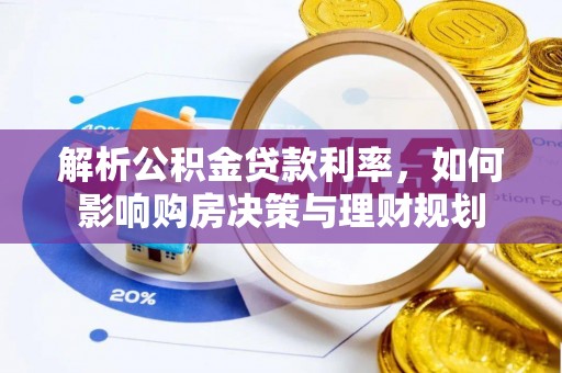 泰安解析公积金贷款利率，如何影响购房决策与理财规划