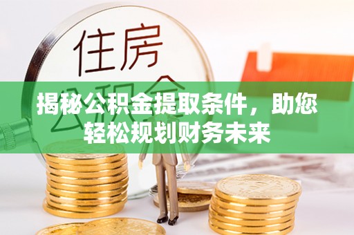 泰安揭秘公积金提取条件，助您轻松规划财务未来