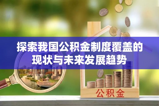 泰安探索我国公积金制度覆盖的现状与未来发展趋势