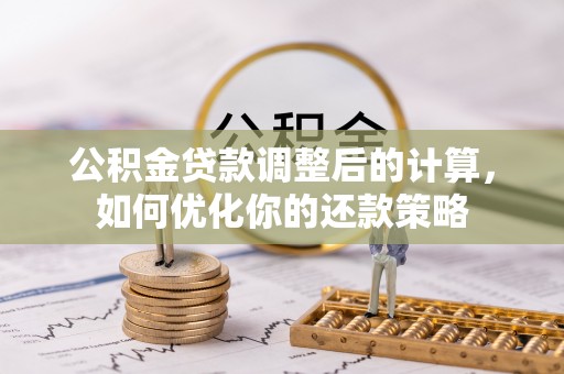泰安公积金贷款调整后的计算，如何优化你的还款策略