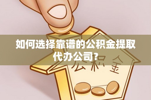 泰安如何选择靠谱的公积金提取代办公司？