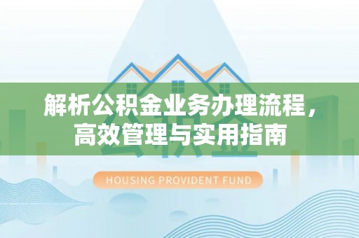 泰安解析公积金业务办理流程，高效管理与实用指南