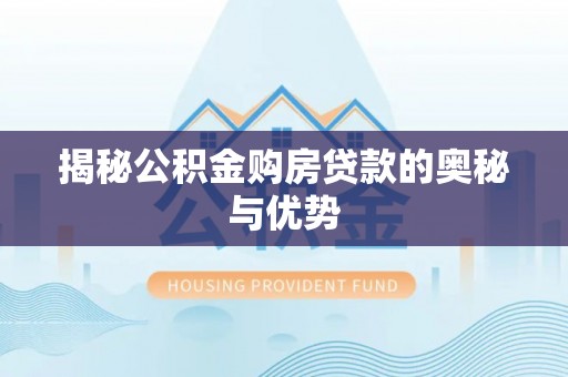 泰安揭秘公积金购房贷款的奥秘与优势
